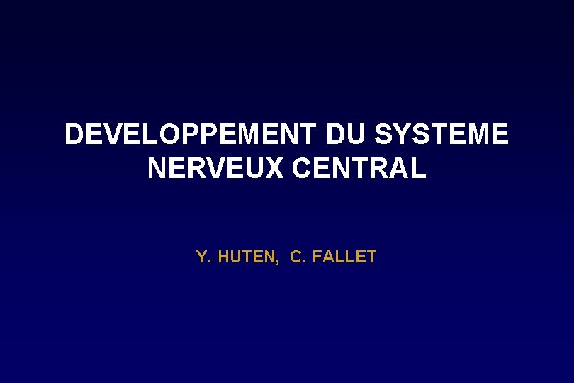 DEVELOPPEMENT DU SYSTEME NERVEUX CENTRAL Y. HUTEN, C. FALLET DEVELOPPEMENT DU SYSTEME NERVEUX CENTRAL Y. HUTEN, C. FALLET
