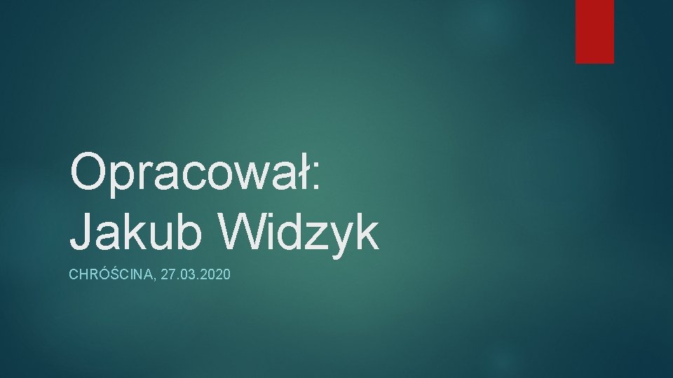 Opracował: Jakub Widzyk CHRÓŚCINA, 27. 03. 2020 