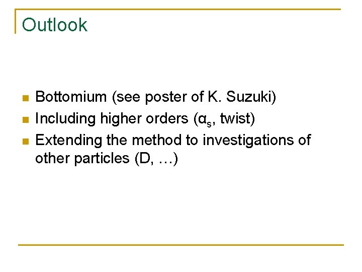 Outlook n n n Bottomium (see poster of K. Suzuki) Including higher orders (αs,