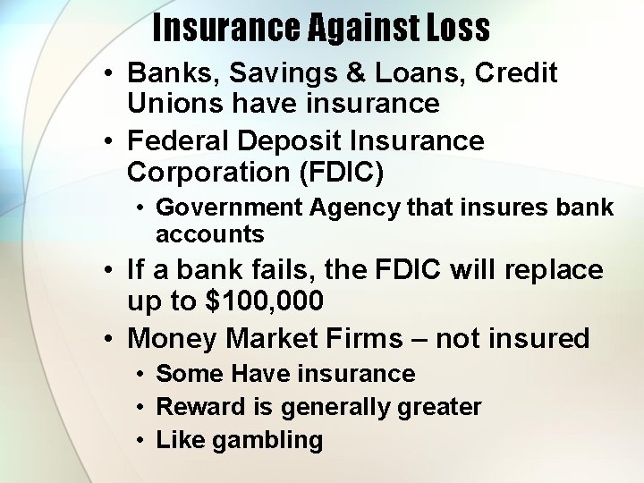 Insurance Against Loss • Banks, Savings & Loans, Credit Unions have insurance • Federal