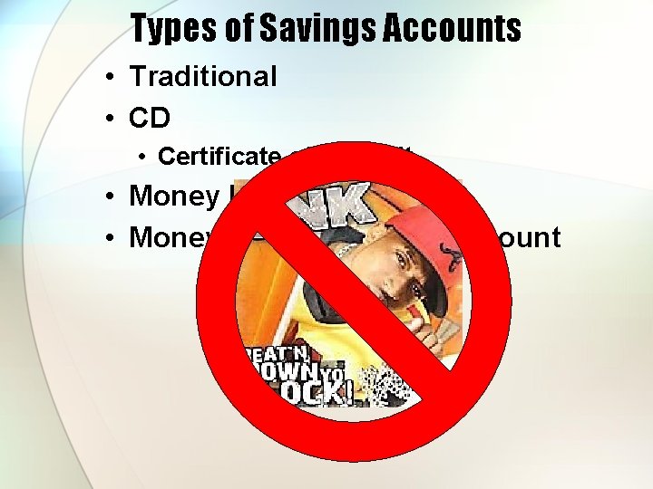 Types of Savings Accounts • Traditional • CD • Certificate of Deposit • Money