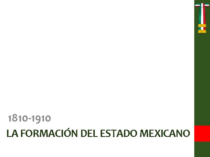 1810 -1910 LA FORMACIÓN DEL ESTADO MEXICANO 
