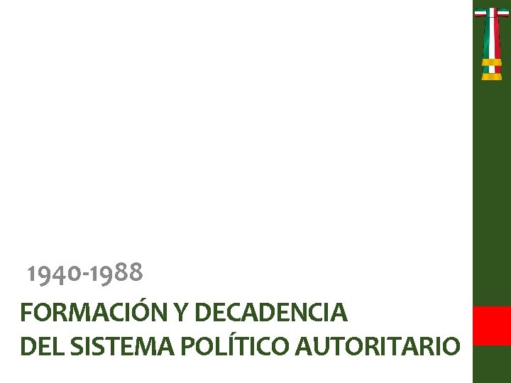 1940 -1988 FORMACIÓN Y DECADENCIA DEL SISTEMA POLÍTICO AUTORITARIO 