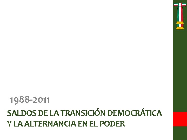 1988 -2011 SALDOS DE LA TRANSICIÓN DEMOCRÁTICA Y LA ALTERNANCIA EN EL PODER 