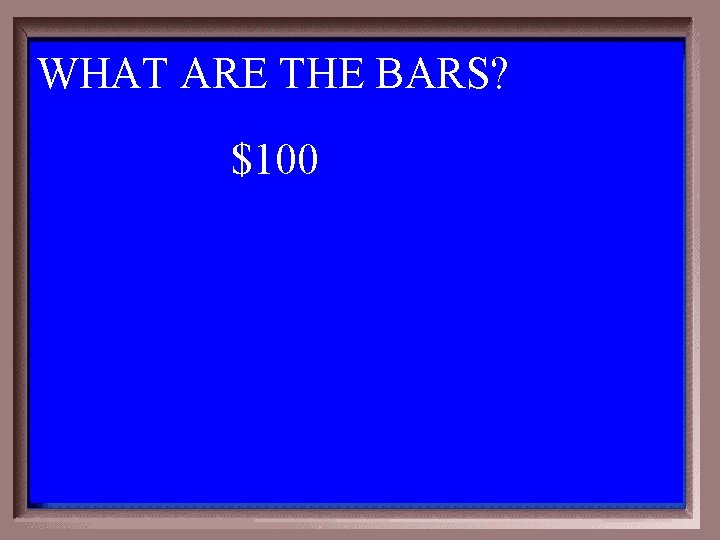 WHAT ARE THE BARS? 1 - 100 1 -100 A $100 