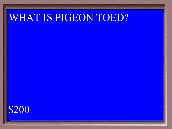 WHAT IS PIGEON TOED? 1 - 100 3 -200 A $200 