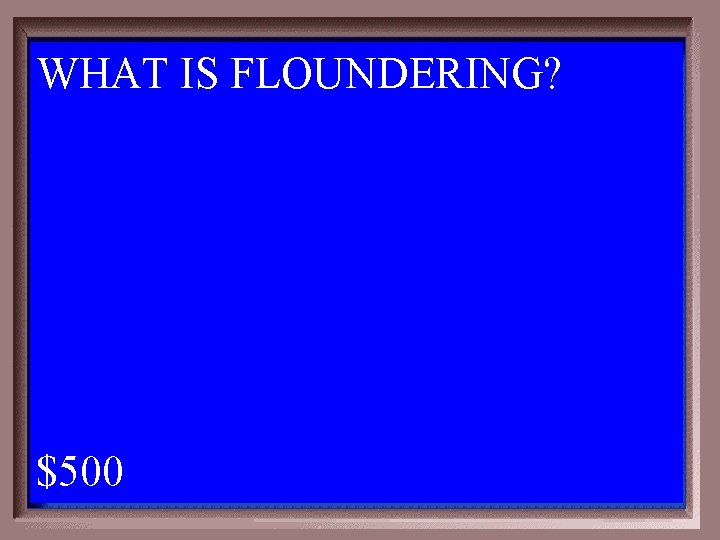 WHAT IS FLOUNDERING? 1 - 100 3 -500 A $500 