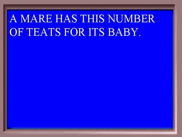 A MARE HAS THIS NUMBER OF TEATS FOR ITS BABY. 1 - 100 6