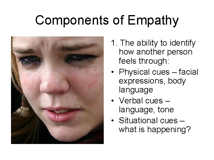 Components of Empathy 1. The ability to identify how another person feels through: •