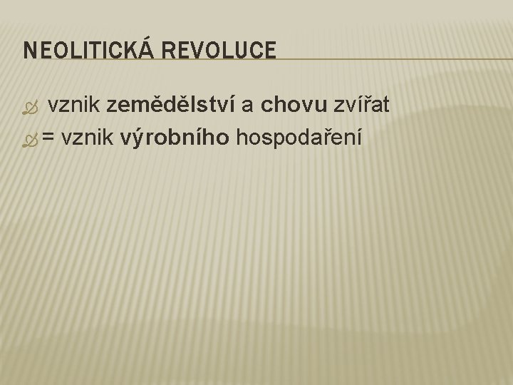 NEOLITICKÁ REVOLUCE vznik zemědělství a chovu zvířat = vznik výrobního hospodaření 