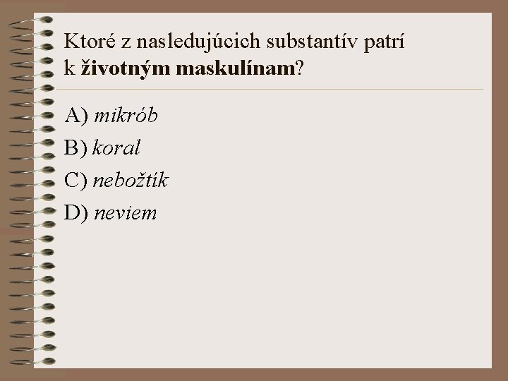 Ktoré z nasledujúcich substantív patrí k životným maskulínam? A) mikrób B) koral C) nebožtík