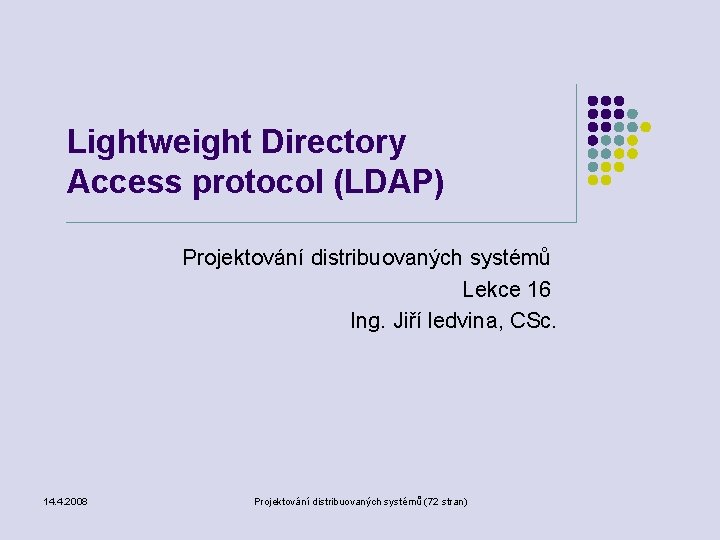 Lightweight Directory Access protocol (LDAP) Projektování distribuovaných systémů Lekce 16 Ing. Jiří ledvina, CSc.