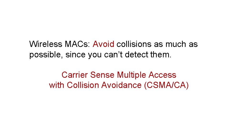 Wireless MACs: Avoid collisions as much as possible, since you can’t detect them. Carrier