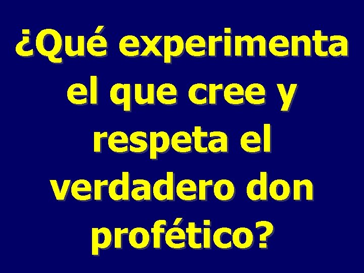 ¿Qué experimenta el que cree y respeta el verdadero don profético? 