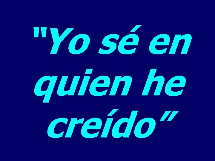 “Yo sé en quien he creído” 