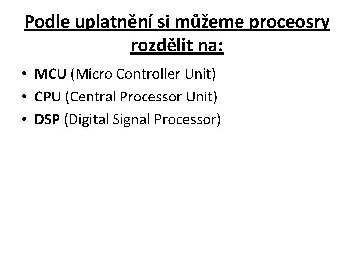 Podle uplatnění si můžeme proceosry rozdělit na: • MCU (Micro Controller Unit) • CPU