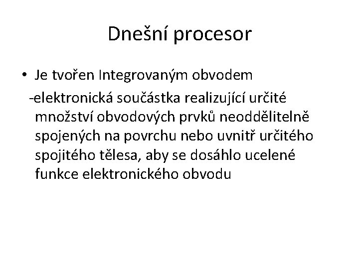 Dnešní procesor • Je tvořen Integrovaným obvodem -elektronická součástka realizující určité množství obvodových prvků