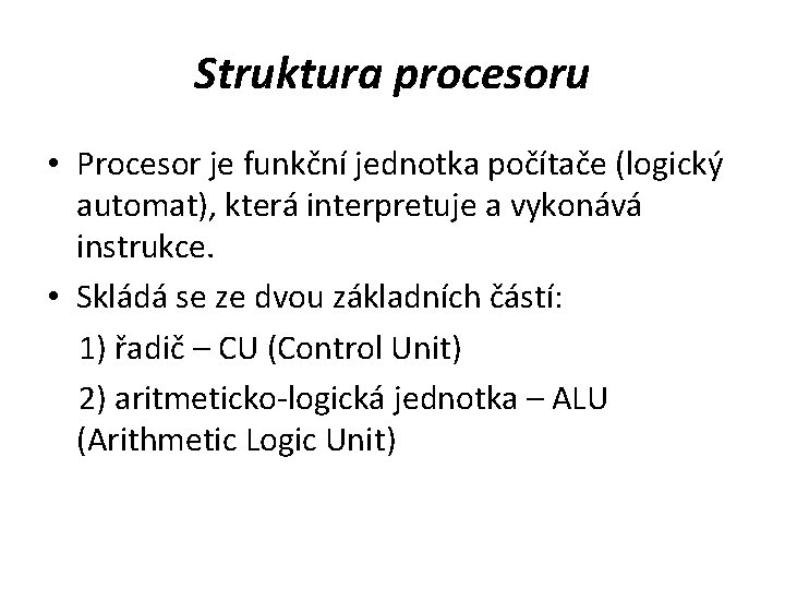Struktura procesoru • Procesor je funkční jednotka počítače (logický automat), která interpretuje a vykonává