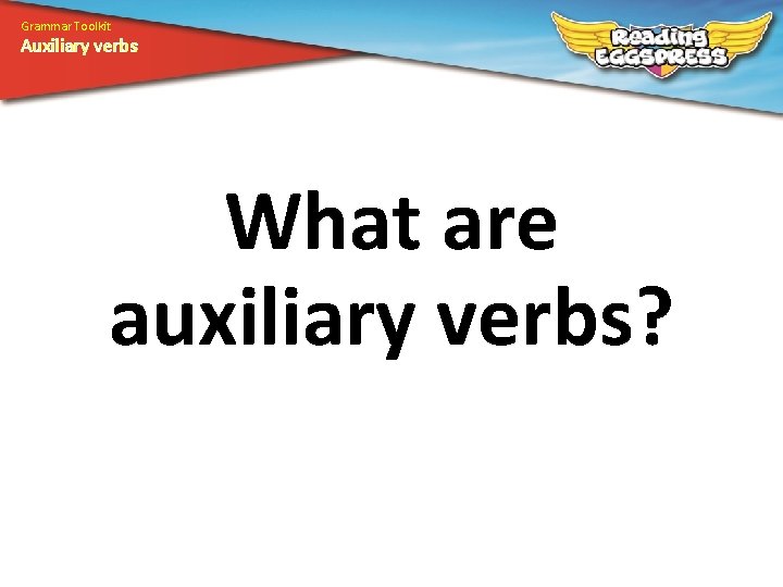 Grammar Toolkit Auxiliary verbs What are auxiliary verbs? 