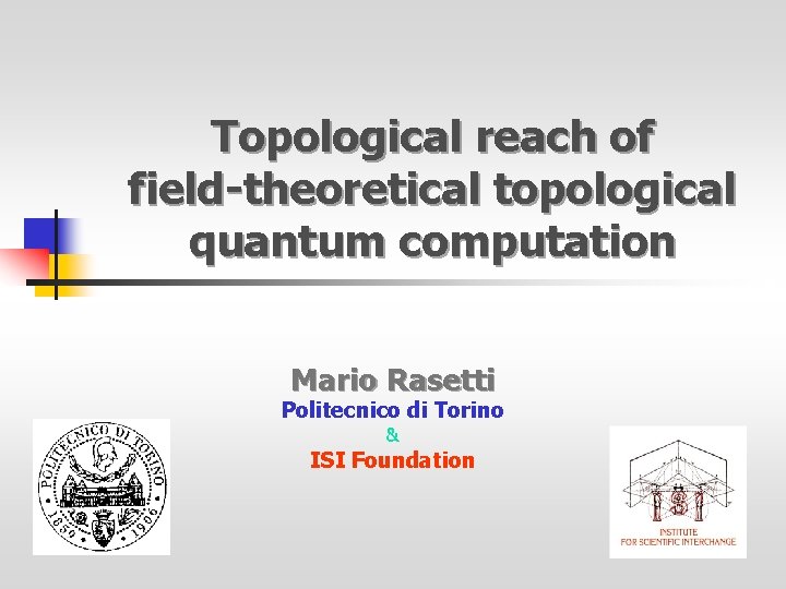 Topological reach of field-theoretical topological quantum computation Mario Rasetti Politecnico di Torino & ISI