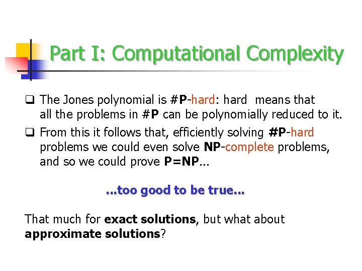 Part I: Computational Complexity q The Jones polynomial is #P-hard: hard means that all