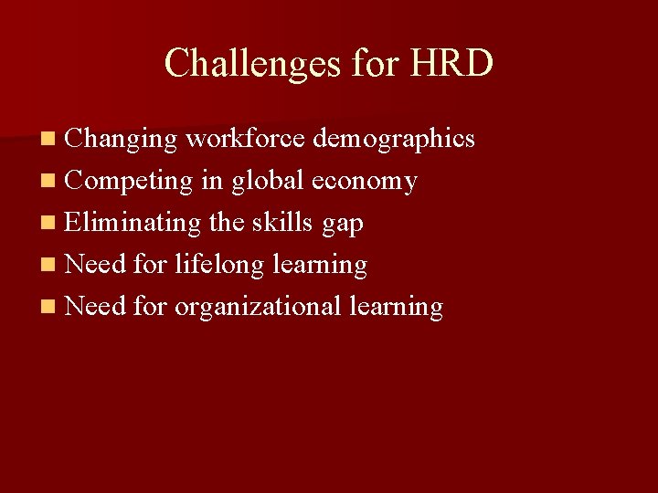 Challenges for HRD n Changing workforce demographics n Competing in global economy n Eliminating