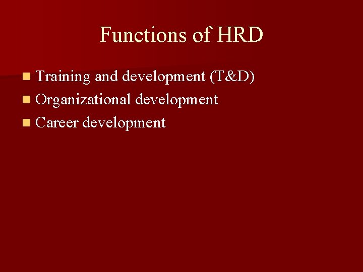 Functions of HRD n Training and development (T&D) n Organizational development n Career development