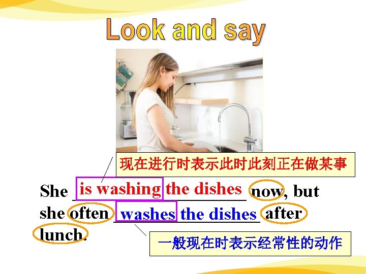 现在进行时表示此时此刻正在做某事 is washing the dishes now, but She __________ she often ________ washes the