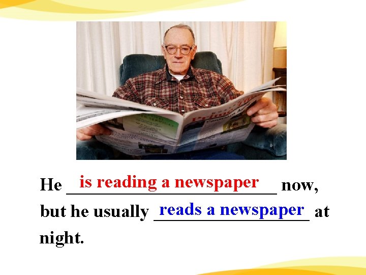 is reading a newspaper now, He ____________ reads a newspaper at but he usually