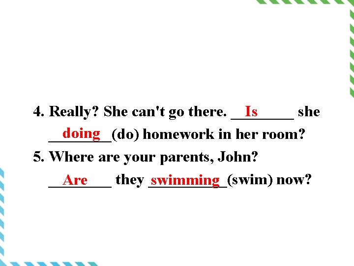 Is 4. Really? She can't go there. ____ she doing ____(do) homework in her