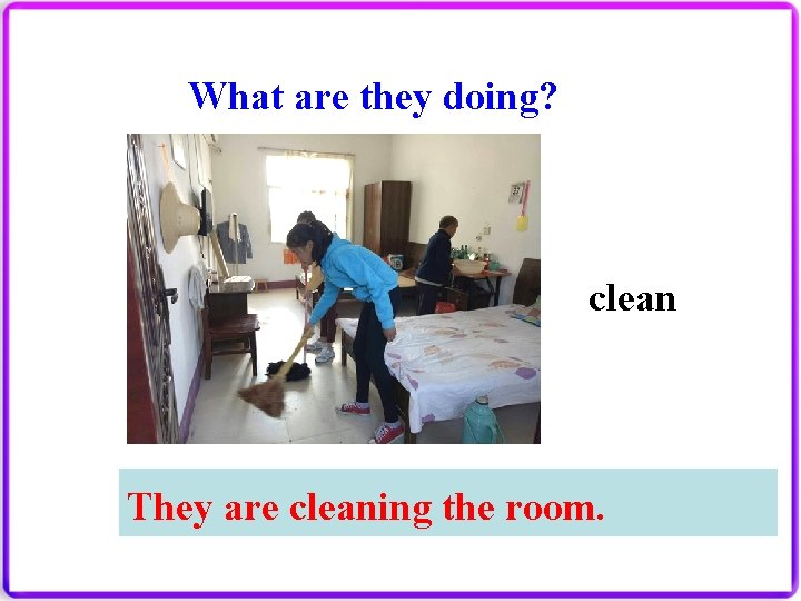 What are they doing? clean They are cleaning the room. They ______. 