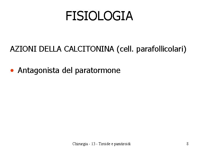 FISIOLOGIA AZIONI DELLA CALCITONINA (cell. parafollicolari) • Antagonista del paratormone Chirurgia - 13 -
