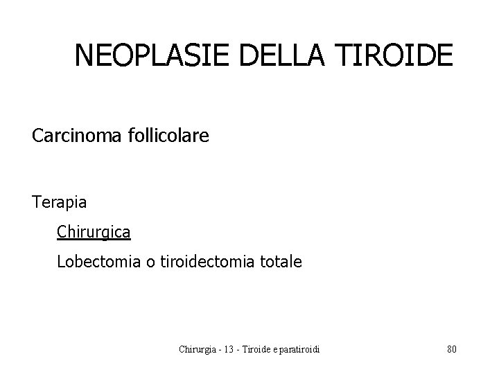 NEOPLASIE DELLA TIROIDE Carcinoma follicolare Terapia Chirurgica Lobectomia o tiroidectomia totale Chirurgia - 13