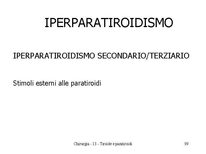 IPERPARATIROIDISMO SECONDARIO/TERZIARIO Stimoli esterni alle paratiroidi Chirurgia - 13 - Tiroide e paratiroidi 99