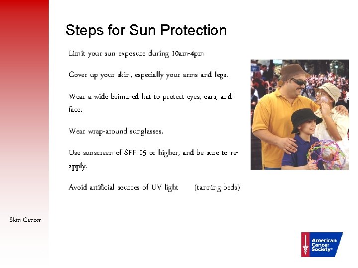 Steps for Sun Protection Limit your sun exposure during 10 am-4 pm Cover up