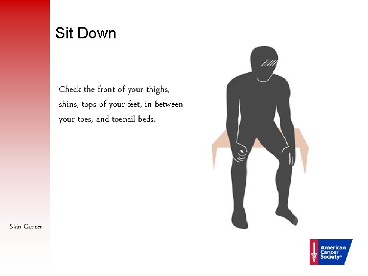 Sit Down Check the front of your thighs, shins, tops of your feet, in