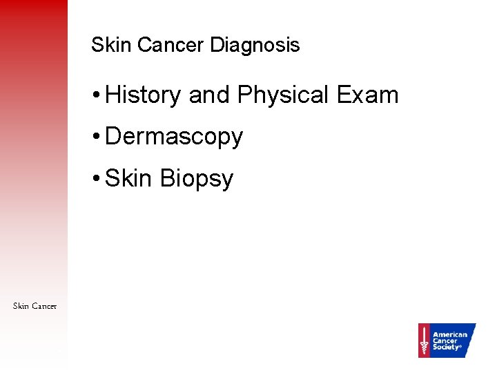 Skin Cancer Diagnosis • History and Physical Exam • Dermascopy • Skin Biopsy Skin