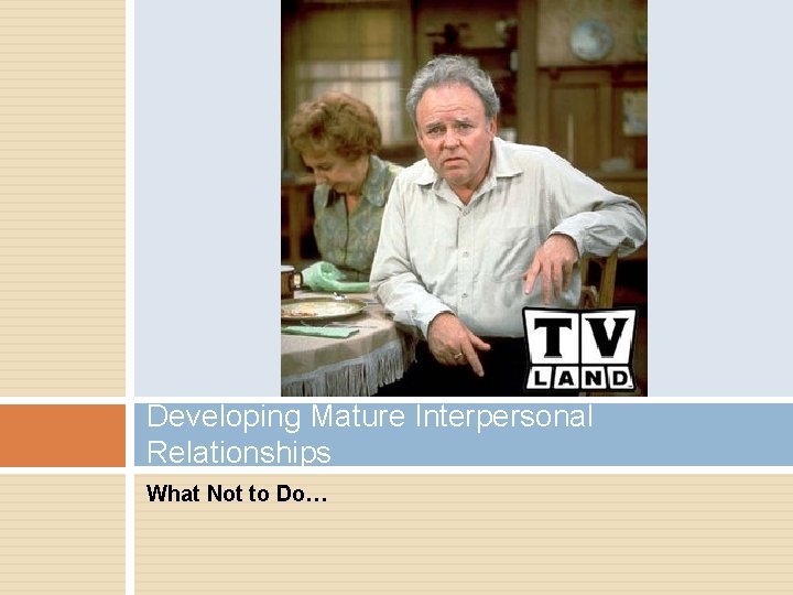 Developing Mature Interpersonal Relationships What Not to Do… Developing Mature Interpersonal Relationships What Not to Do…