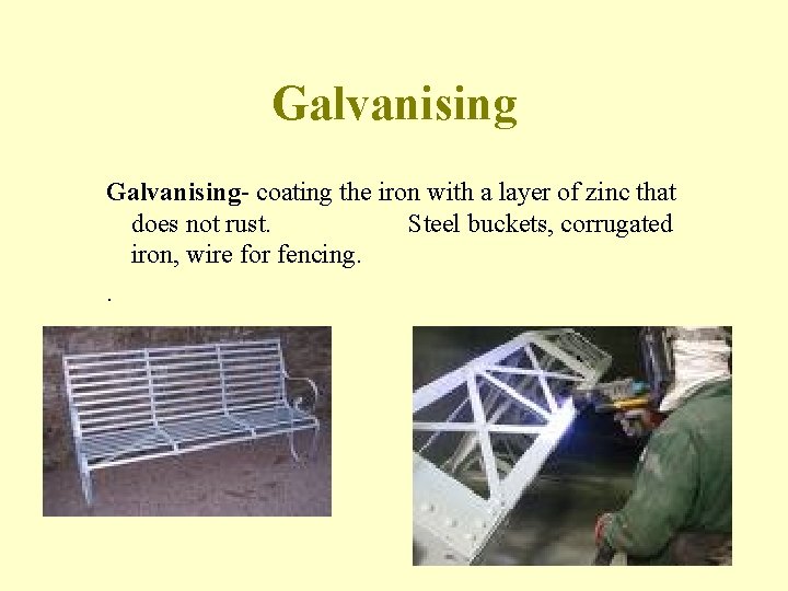 Galvanising- coating the iron with a layer of zinc that does not rust. Steel