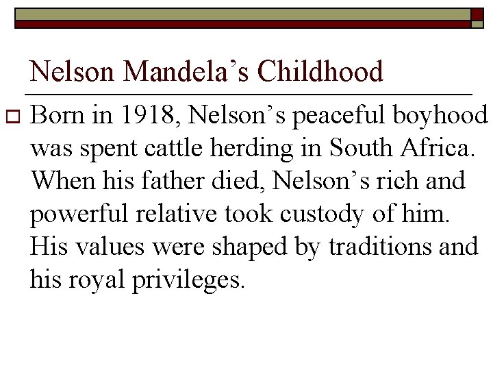 Nelson Mandela’s Childhood o Born in 1918, Nelson’s peaceful boyhood was spent cattle herding