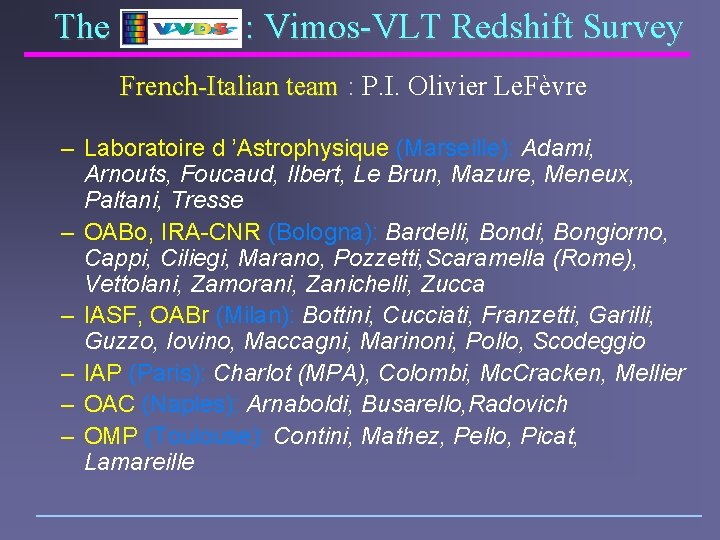 The : Vimos-VLT Redshift Survey French-Italian team : P. I. Olivier Le. Fèvre –