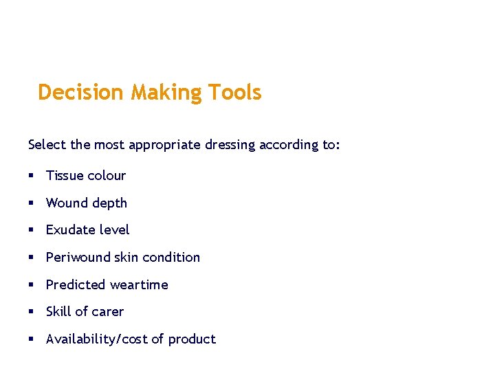 Decision Making Tools Select the most appropriate dressing according to: § Tissue colour § Decision Making Tools Select the most appropriate dressing according to: § Tissue colour §