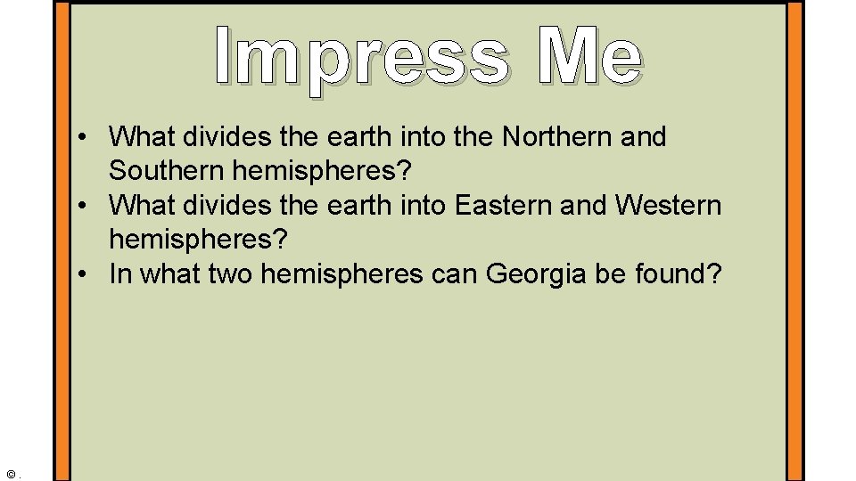 Impress Me • What divides the earth into the Northern and Southern hemispheres? •