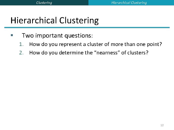 Clustering Hierarchical Clustering § Two important questions: 1. How do you represent a cluster