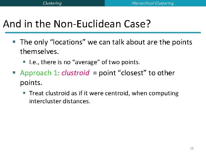 Clustering Hierarchical Clustering And in the Non-Euclidean Case? § The only “locations” we can