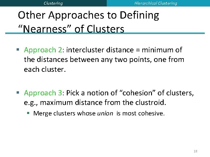 Clustering Hierarchical Clustering Other Approaches to Defining “Nearness” of Clusters § Approach 2: intercluster