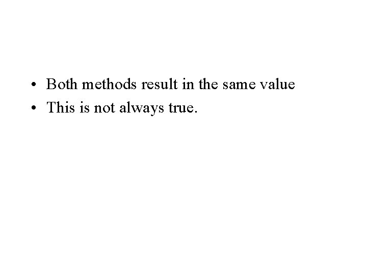  • Both methods result in the same value • This is not always