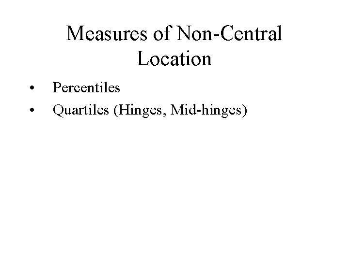 Measures of Non-Central Location • • Percentiles Quartiles (Hinges, Mid-hinges) 
