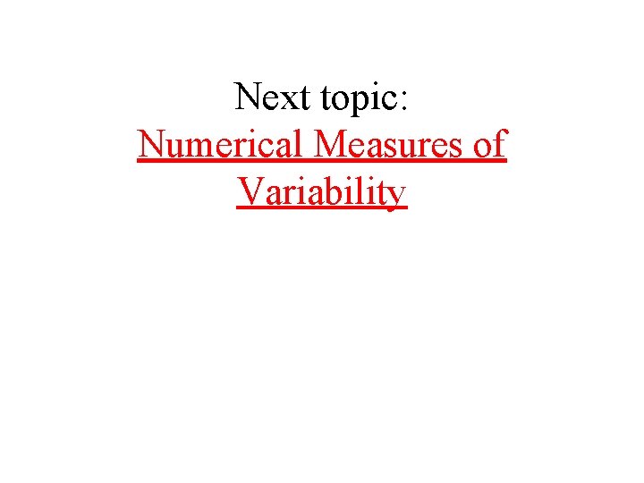 Next topic: Numerical Measures of Variability 