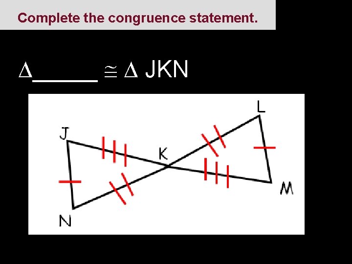 Complete the congruence statement. _____ JKN 
